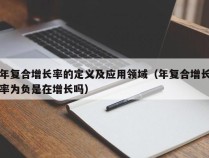 年复合增长率的定义及应用领域（年复合增长率为负是在增长吗）