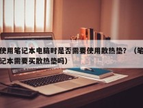 使用笔记本电脑时是否需要使用散热垫？（笔记本需要买散热垫吗）