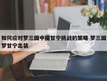 如何应对梦三国中魔甘宁挑战的策略 梦三国梦甘宁出装