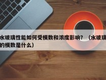 水玻璃性能如何受模数和浓度影响？（水玻璃的模数是什么）