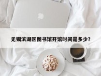 无锡滨湖区图书馆开馆时间是多少？