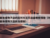 固体废物污染的应对方法不涵盖哪些措施（对固体废物污染防治措施）