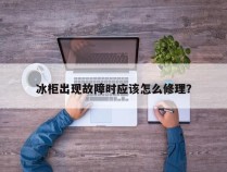 冰柜出现故障时应该怎么修理？