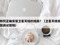 如何正确安装卫星天线的线路？（卫星天线安装调试视频）