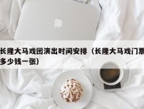 长隆大马戏团演出时间安排（长隆大马戏门票多少钱一张）