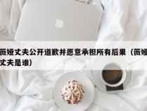 薇娅丈夫公开道歉并愿意承担所有后果（薇娅丈夫是谁）