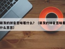 萌发的拼音意味着什么？（萌发的拼音意味着什么意思）