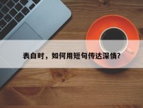 表白时，如何用短句传达深情？