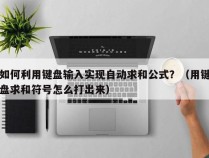 如何利用键盘输入实现自动求和公式？（用键盘求和符号怎么打出来）