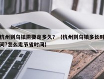 杭州到乌镇需要走多久？（杭州到乌镇多长时间?怎么走节省时间）