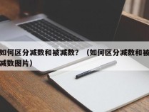 如何区分减数和被减数？（如何区分减数和被减数图片）