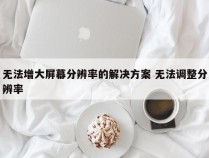 无法增大屏幕分辨率的解决方案 无法调整分辨率