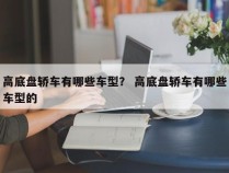 高底盘轿车有哪些车型？ 高底盘轿车有哪些车型的