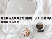 外盘和内盘的概念与区别是什么？ 外盘和内盘都是什么意思