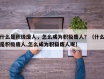 什么是积极废人，怎么成为积极废人？（什么是积极废人,怎么成为积极废人呢）