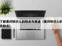 了解爱问知识人的特点与用途（爱问知识人的优缺点）