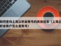 如何查询上海公积金账号的具体信息（上海公积金账户怎么查账号）