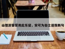 山僧游客受用此乐留，安可为俗士道哉断句