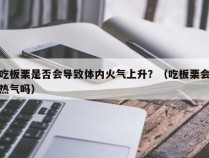 吃板栗是否会导致体内火气上升？（吃板栗会热气吗）