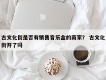 古文化街是否有销售音乐盒的商家？ 古文化街开了吗