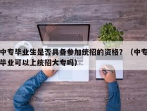 中专毕业生是否具备参加统招的资格？（中专毕业可以上统招大专吗）