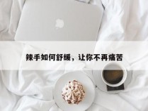 辣手如何舒缓，让你不再痛苦