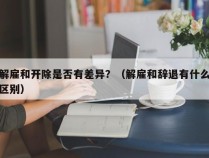 解雇和开除是否有差异？（解雇和辞退有什么区别）