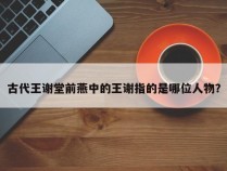 古代王谢堂前燕中的王谢指的是哪位人物？