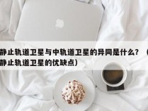 静止轨道卫星与中轨道卫星的异同是什么？（静止轨道卫星的优缺点）