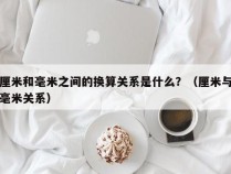 厘米和毫米之间的换算关系是什么？（厘米与毫米关系）