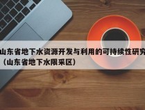 山东省地下水资源开发与利用的可持续性研究（山东省地下水限采区）