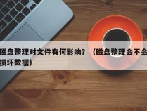 磁盘整理对文件有何影响？（磁盘整理会不会损坏数据）