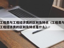 工程类与工程经济类的区别及特点（工程类与工程经济类的区别及特点是什么）