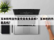 玉米粉所含热量究竟有多高呢？ 玉米粉的热量高吗?