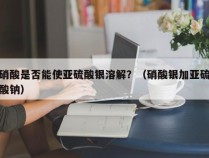 硝酸是否能使亚硫酸银溶解？（硝酸银加亚硫酸钠）