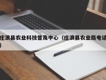 庄浪县农业科技普及中心（庄浪县农业局电话）