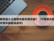 如何进入江西师大附中初中部？（江西师大附中初中部就读条件）