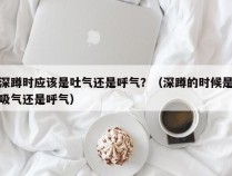 深蹲时应该是吐气还是呼气？（深蹲的时候是吸气还是呼气）