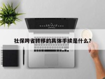 社保跨省转移的具体手续是什么？