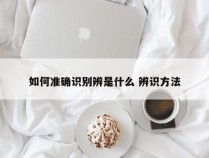 如何准确识别辨是什么 辨识方法