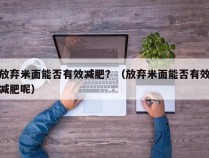 放弃米面能否有效减肥？（放弃米面能否有效减肥呢）