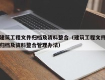 建筑工程文件归档及资料整合（建筑工程文件归档及资料整合管理办法）