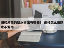 阁楼屋顶的防水方法有哪些？ 阁楼怎么做防水不漏雨