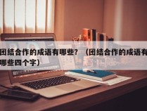 团结合作的成语有哪些？（团结合作的成语有哪些四个字）