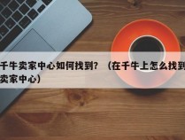 千牛卖家中心如何找到？（在千牛上怎么找到卖家中心）