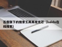 百度旗下的搜索工具再现光芒（baidu在线搜索）