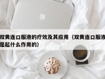 双黄连口服液的疗效及其应用（双黄连口服液是起什么作用的）