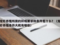 龙虾养殖所需的环境要求和条件是什么？（龙虾养殖条件大概有哪些）