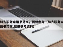 辞去职务申请书范文，提供参考（辞去职务申请书范文,提供参考资料）