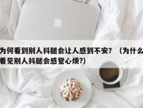 为何看到别人抖腿会让人感到不安？（为什么看见别人抖腿会感觉心烦?）